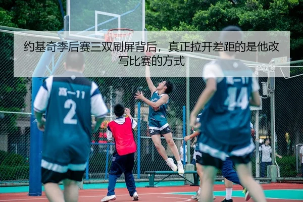 约基奇季后赛三双刷屏背后，真正拉开差距的是他改写比赛的方式